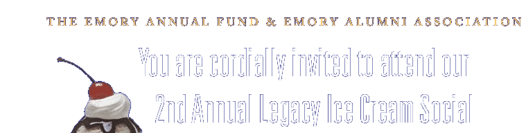 The Emory Annual Fund & Emory Alumni Association          You are cordially invited to attend our 1st Annual Legacy Ice Cream Social.