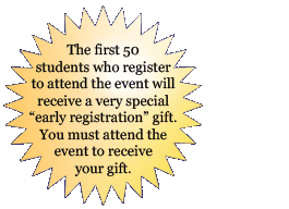 The first 50  students who register to attend the event will receive a very special “early registration” gift. You must attend the event to receive your gift.