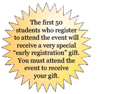 The first 50  students who register to attend the event will receive a very special &ldquo;early registration&rdquo; gift. You must attend the event to receive your gift.