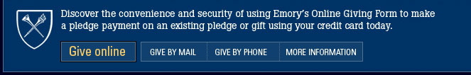 Discover the convenience and security of using Emory’s Online Giving Form to make a pledge, payment on an existing pledge or gift using your credit card today.